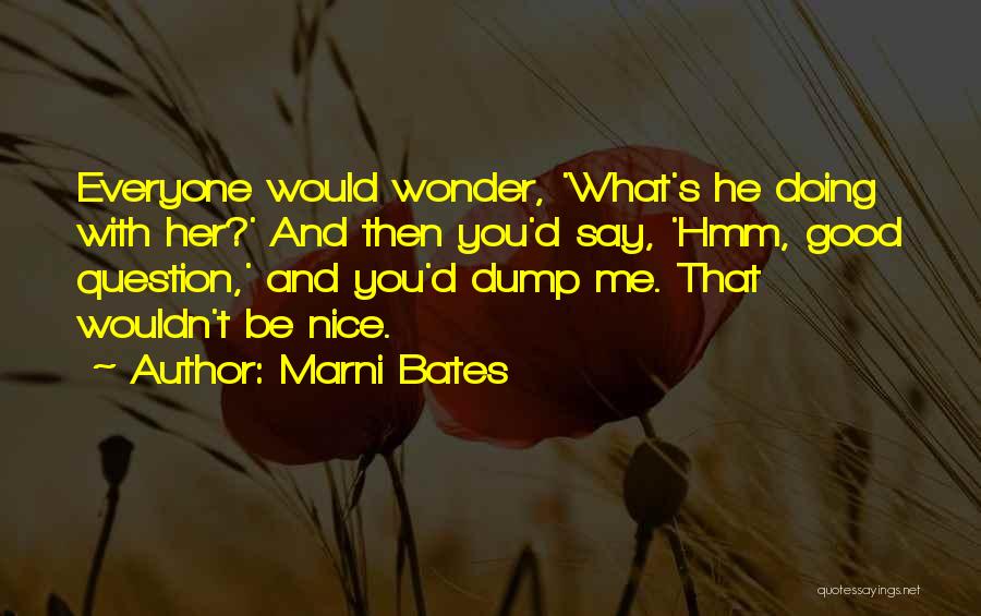 Marni Bates Quotes: Everyone Would Wonder, 'what's He Doing With Her?' And Then You'd Say, 'hmm, Good Question,' And You'd Dump Me. That