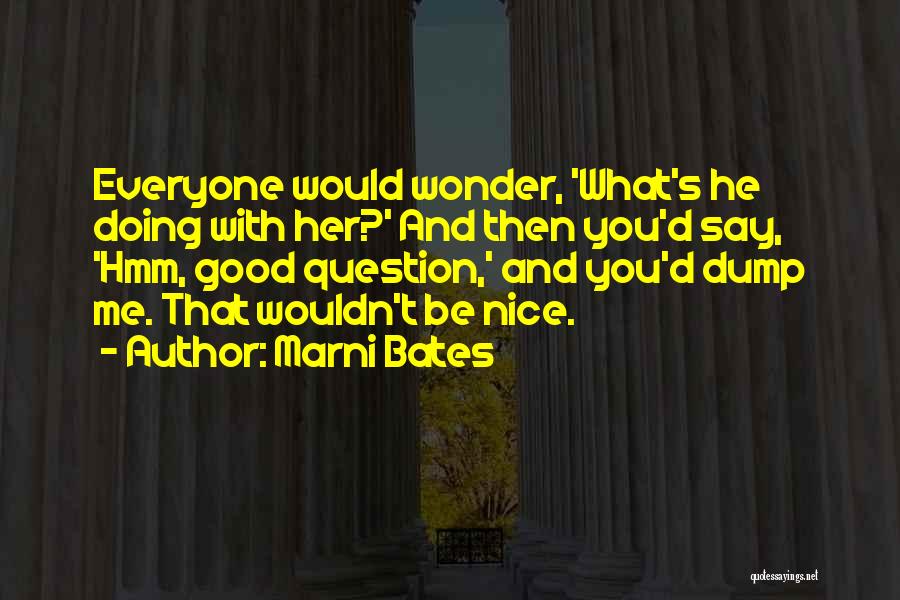 Marni Bates Quotes: Everyone Would Wonder, 'what's He Doing With Her?' And Then You'd Say, 'hmm, Good Question,' And You'd Dump Me. That