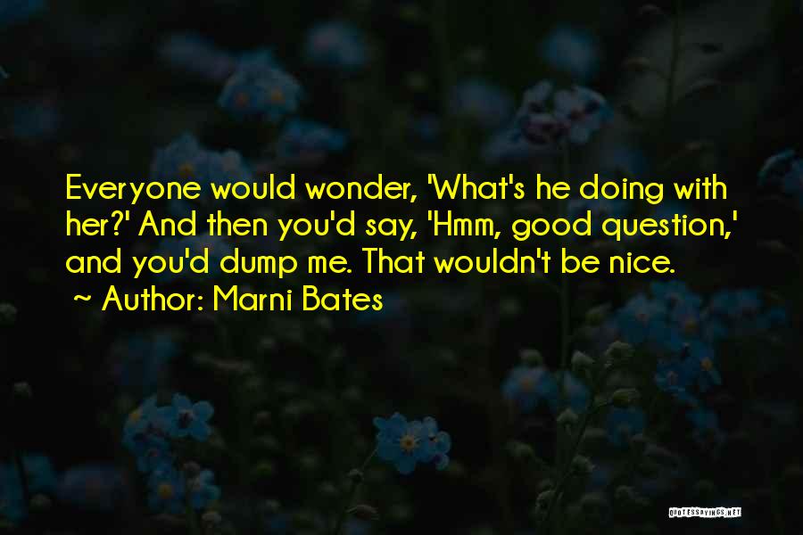 Marni Bates Quotes: Everyone Would Wonder, 'what's He Doing With Her?' And Then You'd Say, 'hmm, Good Question,' And You'd Dump Me. That