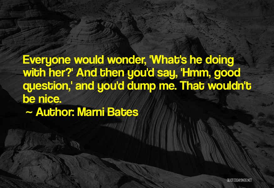 Marni Bates Quotes: Everyone Would Wonder, 'what's He Doing With Her?' And Then You'd Say, 'hmm, Good Question,' And You'd Dump Me. That