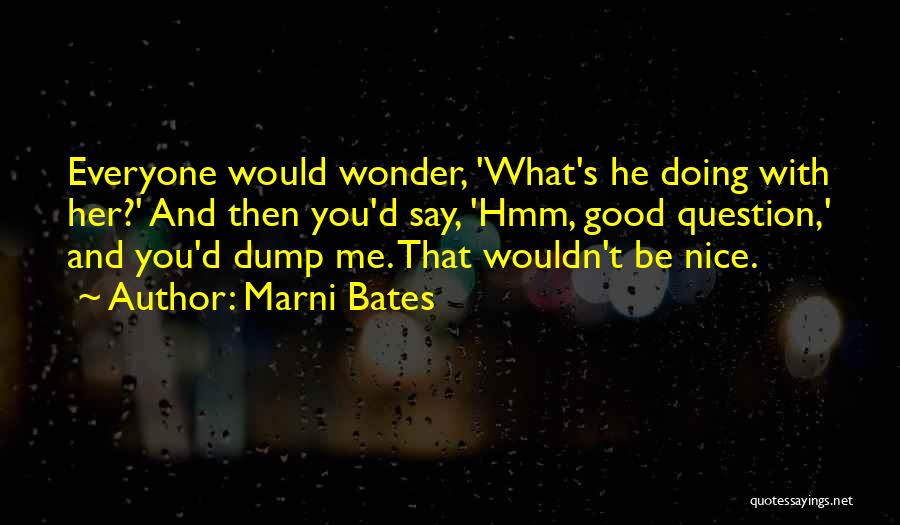 Marni Bates Quotes: Everyone Would Wonder, 'what's He Doing With Her?' And Then You'd Say, 'hmm, Good Question,' And You'd Dump Me. That