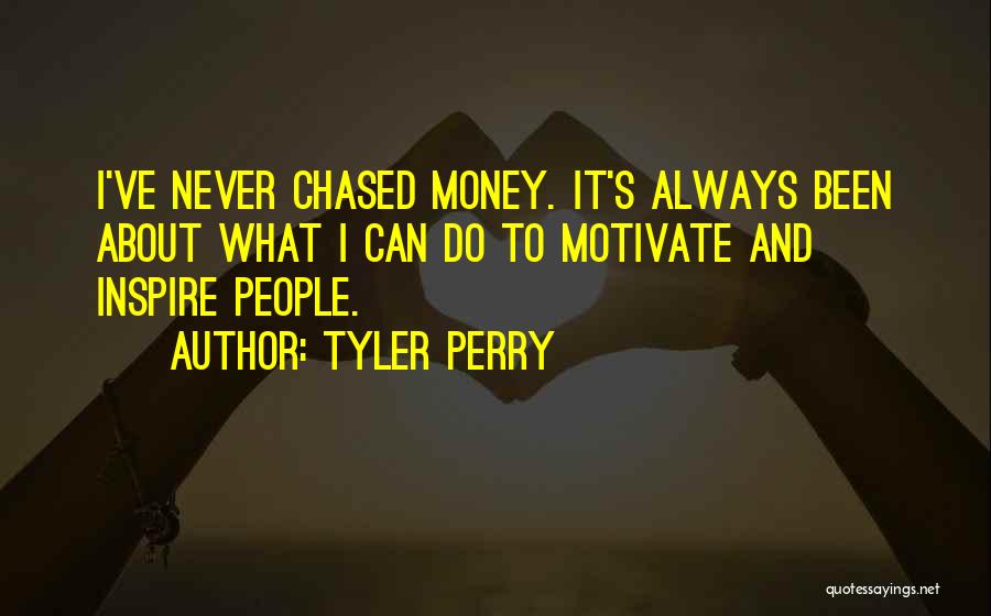 Tyler Perry Quotes: I've Never Chased Money. It's Always Been About What I Can Do To Motivate And Inspire People.