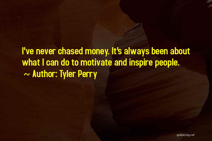 Tyler Perry Quotes: I've Never Chased Money. It's Always Been About What I Can Do To Motivate And Inspire People.