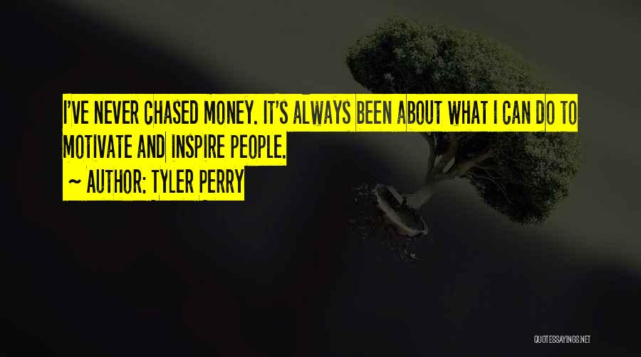 Tyler Perry Quotes: I've Never Chased Money. It's Always Been About What I Can Do To Motivate And Inspire People.