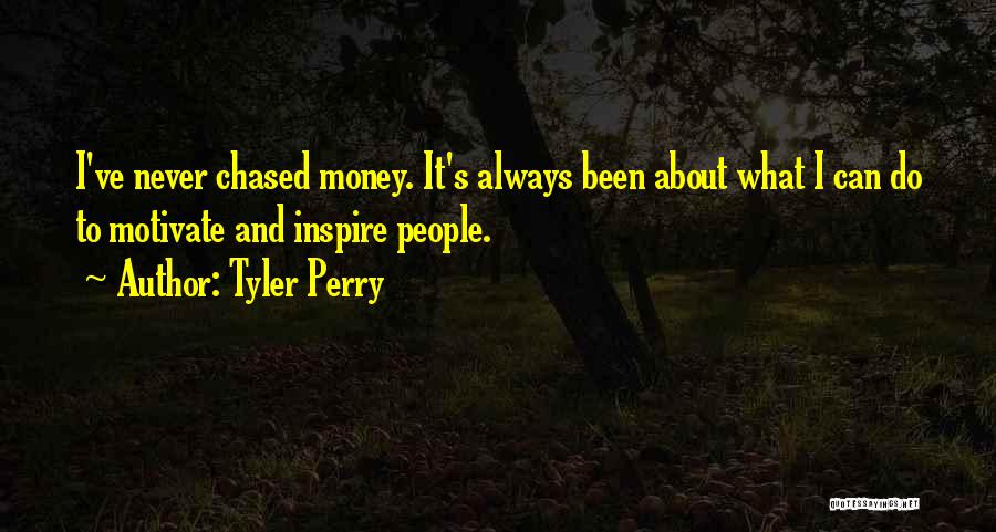 Tyler Perry Quotes: I've Never Chased Money. It's Always Been About What I Can Do To Motivate And Inspire People.