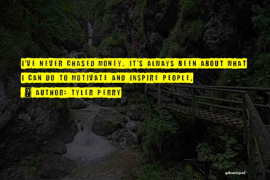 Tyler Perry Quotes: I've Never Chased Money. It's Always Been About What I Can Do To Motivate And Inspire People.
