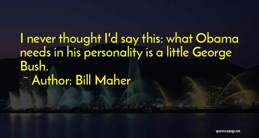 Bill Maher Quotes: I Never Thought I'd Say This: What Obama Needs In His Personality Is A Little George Bush.