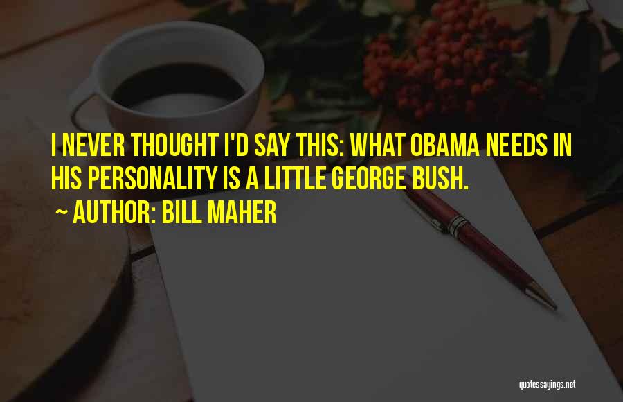 Bill Maher Quotes: I Never Thought I'd Say This: What Obama Needs In His Personality Is A Little George Bush.