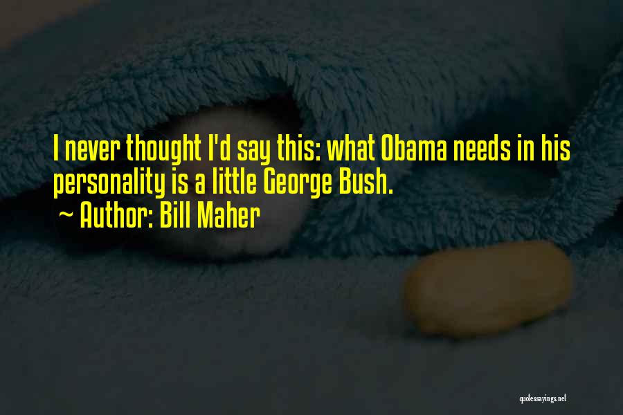 Bill Maher Quotes: I Never Thought I'd Say This: What Obama Needs In His Personality Is A Little George Bush.