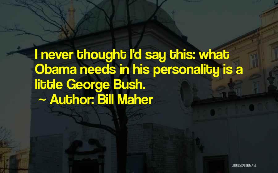Bill Maher Quotes: I Never Thought I'd Say This: What Obama Needs In His Personality Is A Little George Bush.