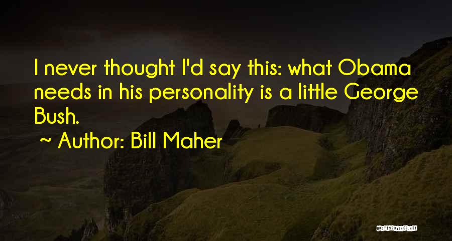 Bill Maher Quotes: I Never Thought I'd Say This: What Obama Needs In His Personality Is A Little George Bush.