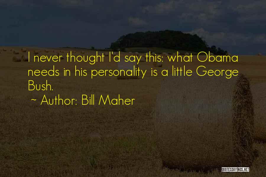 Bill Maher Quotes: I Never Thought I'd Say This: What Obama Needs In His Personality Is A Little George Bush.