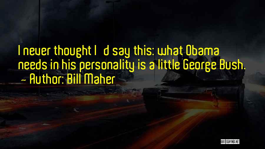 Bill Maher Quotes: I Never Thought I'd Say This: What Obama Needs In His Personality Is A Little George Bush.
