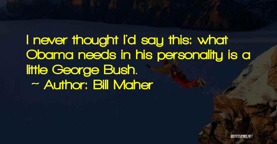Bill Maher Quotes: I Never Thought I'd Say This: What Obama Needs In His Personality Is A Little George Bush.