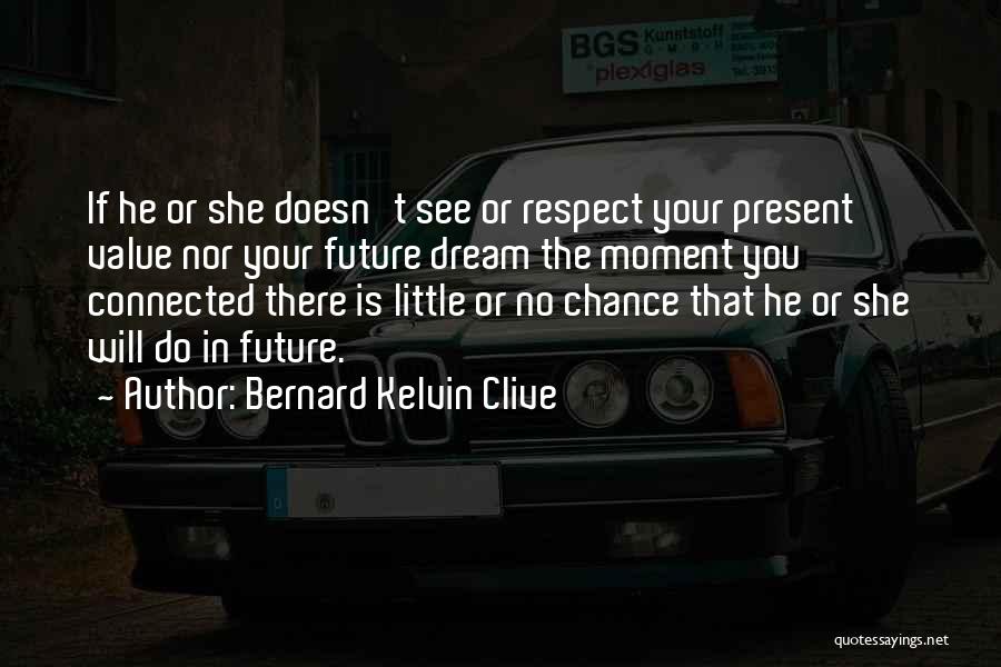 Bernard Kelvin Clive Quotes: If He Or She Doesn't See Or Respect Your Present Value Nor Your Future Dream The Moment You Connected There