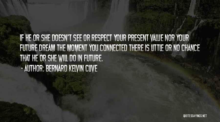 Bernard Kelvin Clive Quotes: If He Or She Doesn't See Or Respect Your Present Value Nor Your Future Dream The Moment You Connected There