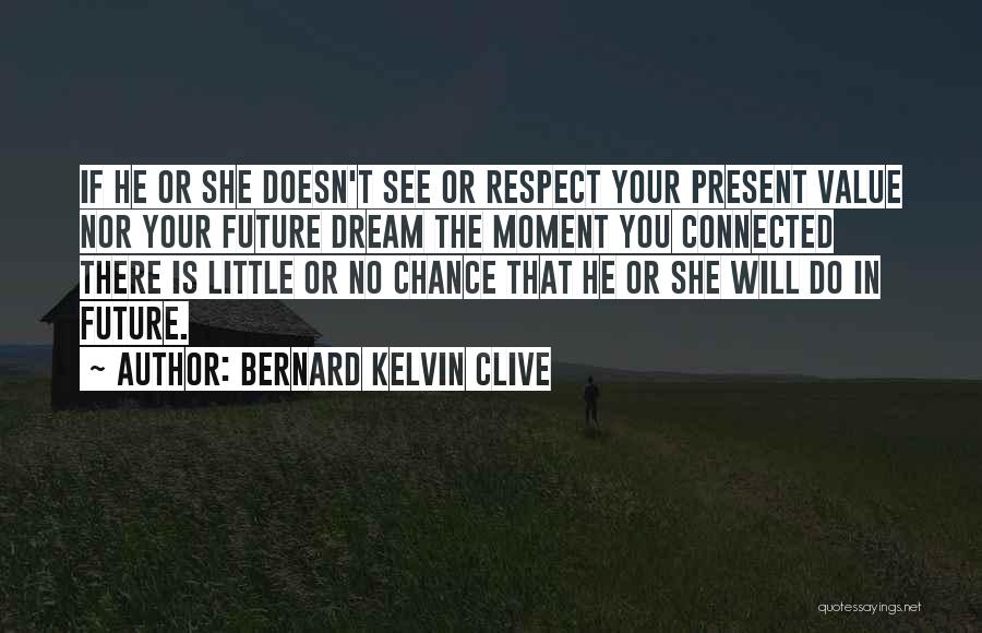 Bernard Kelvin Clive Quotes: If He Or She Doesn't See Or Respect Your Present Value Nor Your Future Dream The Moment You Connected There