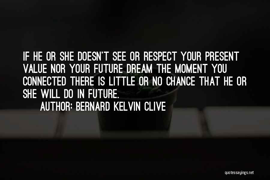 Bernard Kelvin Clive Quotes: If He Or She Doesn't See Or Respect Your Present Value Nor Your Future Dream The Moment You Connected There