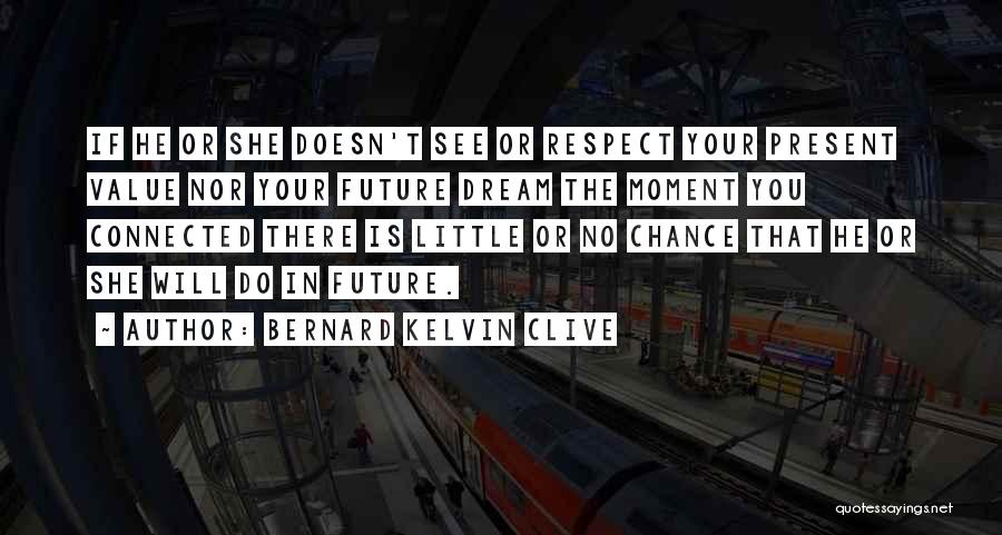 Bernard Kelvin Clive Quotes: If He Or She Doesn't See Or Respect Your Present Value Nor Your Future Dream The Moment You Connected There