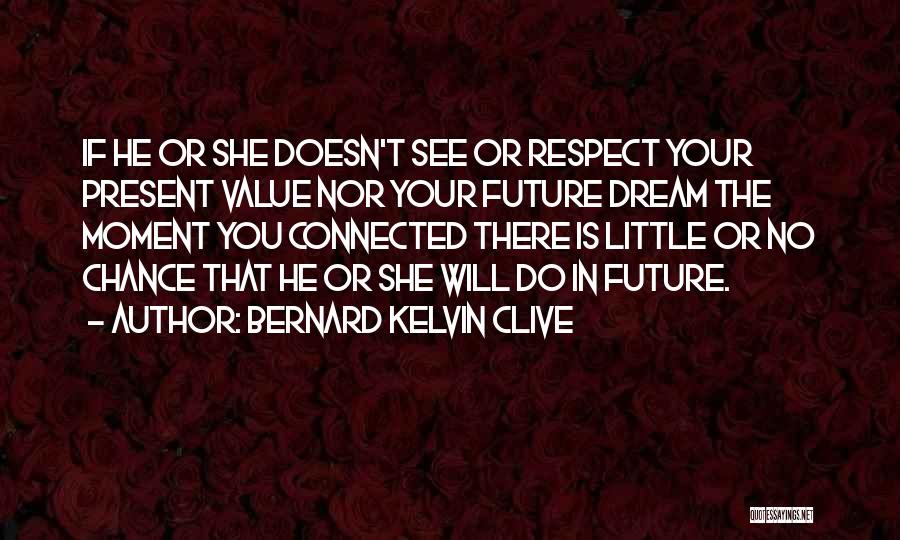 Bernard Kelvin Clive Quotes: If He Or She Doesn't See Or Respect Your Present Value Nor Your Future Dream The Moment You Connected There