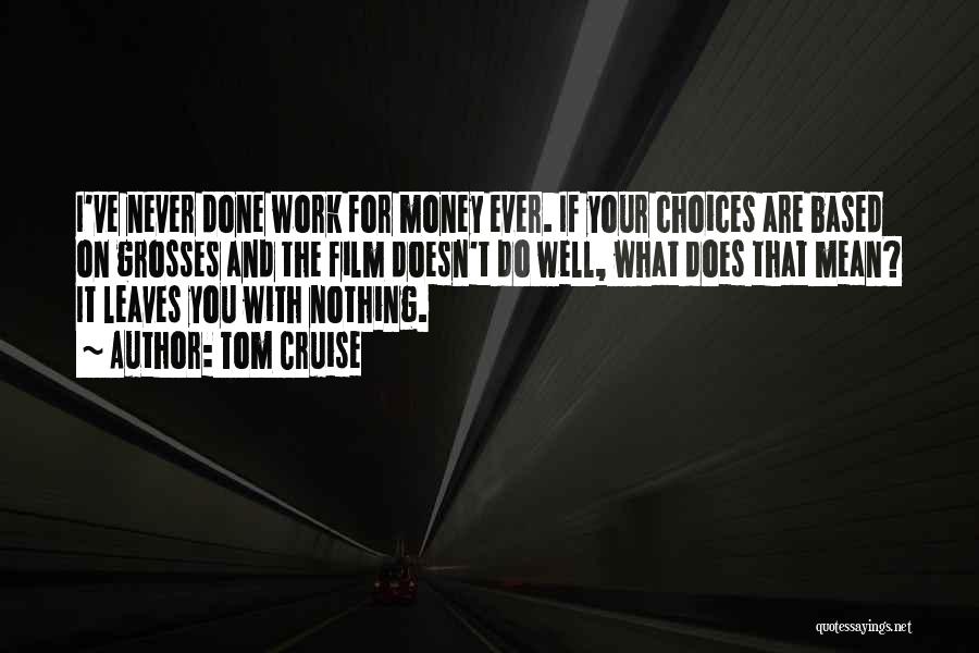 Tom Cruise Quotes: I've Never Done Work For Money Ever. If Your Choices Are Based On Grosses And The Film Doesn't Do Well,