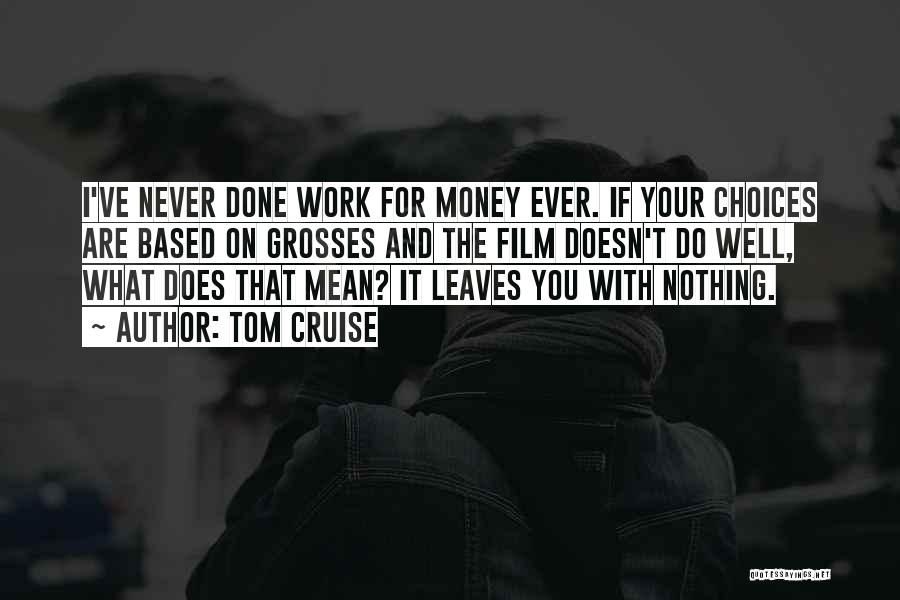 Tom Cruise Quotes: I've Never Done Work For Money Ever. If Your Choices Are Based On Grosses And The Film Doesn't Do Well,