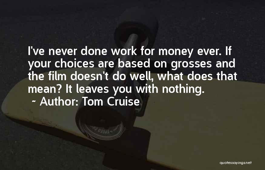 Tom Cruise Quotes: I've Never Done Work For Money Ever. If Your Choices Are Based On Grosses And The Film Doesn't Do Well,