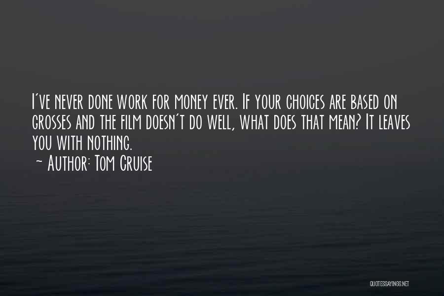 Tom Cruise Quotes: I've Never Done Work For Money Ever. If Your Choices Are Based On Grosses And The Film Doesn't Do Well,
