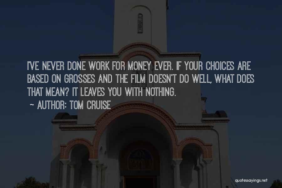 Tom Cruise Quotes: I've Never Done Work For Money Ever. If Your Choices Are Based On Grosses And The Film Doesn't Do Well,