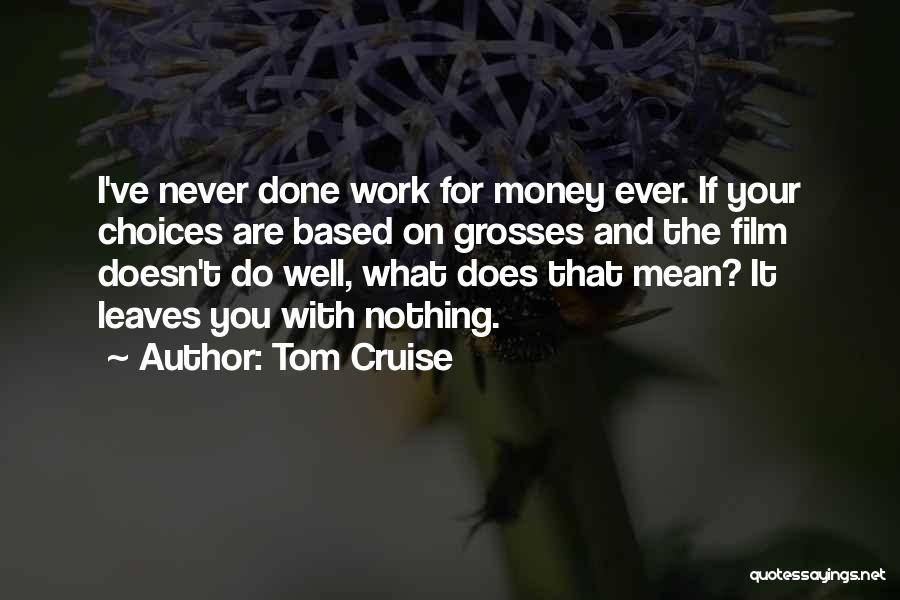 Tom Cruise Quotes: I've Never Done Work For Money Ever. If Your Choices Are Based On Grosses And The Film Doesn't Do Well,