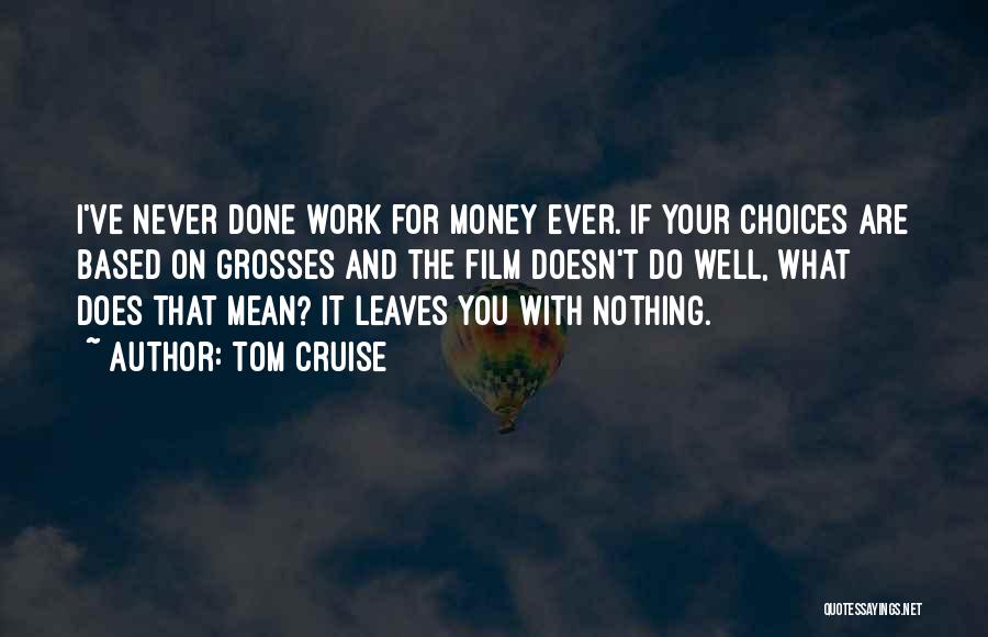 Tom Cruise Quotes: I've Never Done Work For Money Ever. If Your Choices Are Based On Grosses And The Film Doesn't Do Well,