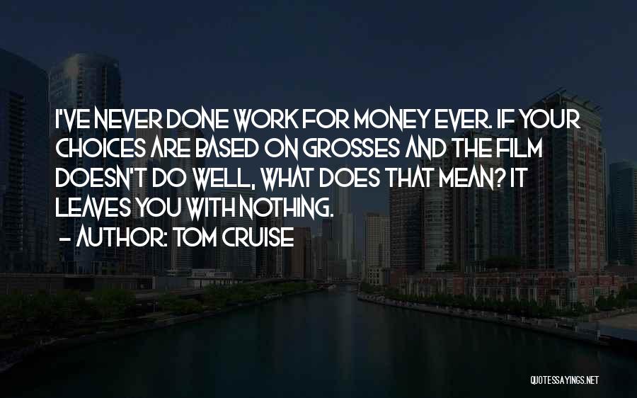 Tom Cruise Quotes: I've Never Done Work For Money Ever. If Your Choices Are Based On Grosses And The Film Doesn't Do Well,