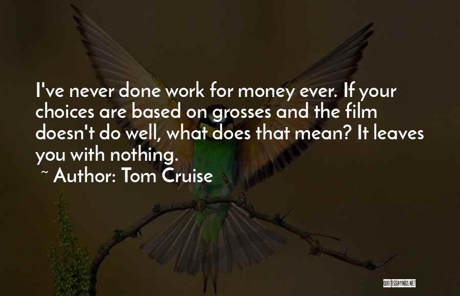 Tom Cruise Quotes: I've Never Done Work For Money Ever. If Your Choices Are Based On Grosses And The Film Doesn't Do Well,