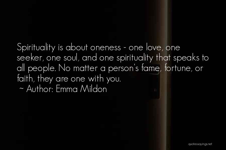 Emma Mildon Quotes: Spirituality Is About Oneness - One Love, One Seeker, One Soul, And One Spirituality That Speaks To All People. No