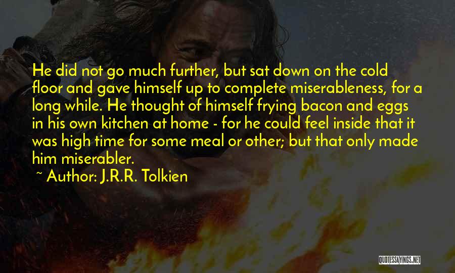 J.R.R. Tolkien Quotes: He Did Not Go Much Further, But Sat Down On The Cold Floor And Gave Himself Up To Complete Miserableness,