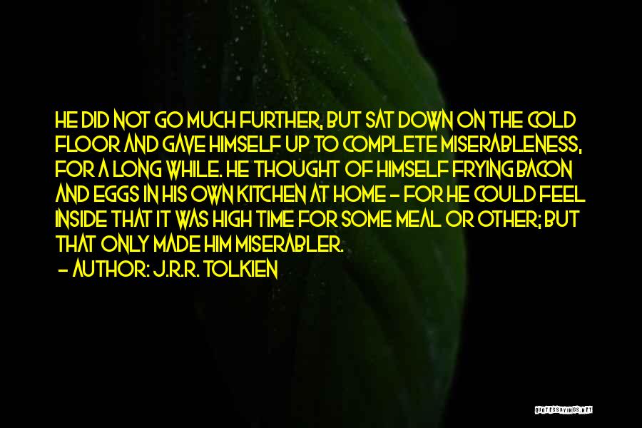 J.R.R. Tolkien Quotes: He Did Not Go Much Further, But Sat Down On The Cold Floor And Gave Himself Up To Complete Miserableness,