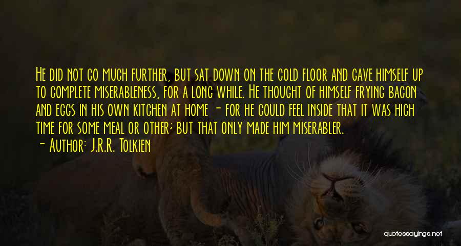 J.R.R. Tolkien Quotes: He Did Not Go Much Further, But Sat Down On The Cold Floor And Gave Himself Up To Complete Miserableness,