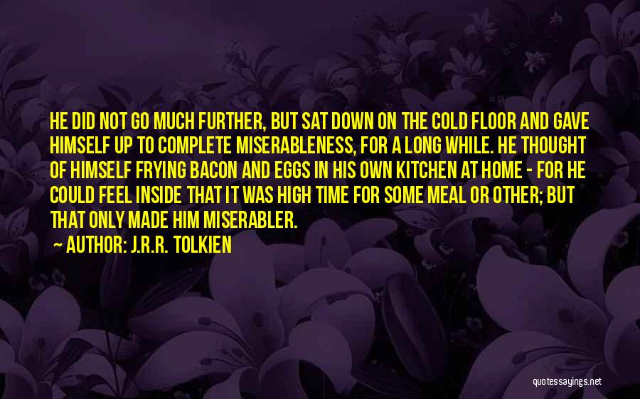 J.R.R. Tolkien Quotes: He Did Not Go Much Further, But Sat Down On The Cold Floor And Gave Himself Up To Complete Miserableness,