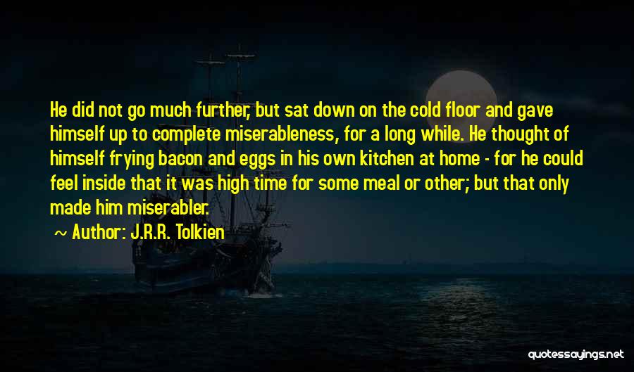 J.R.R. Tolkien Quotes: He Did Not Go Much Further, But Sat Down On The Cold Floor And Gave Himself Up To Complete Miserableness,