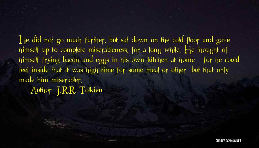 J.R.R. Tolkien Quotes: He Did Not Go Much Further, But Sat Down On The Cold Floor And Gave Himself Up To Complete Miserableness,