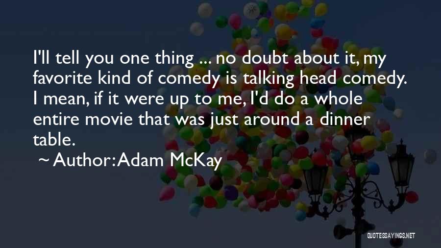 Adam McKay Quotes: I'll Tell You One Thing ... No Doubt About It, My Favorite Kind Of Comedy Is Talking Head Comedy. I