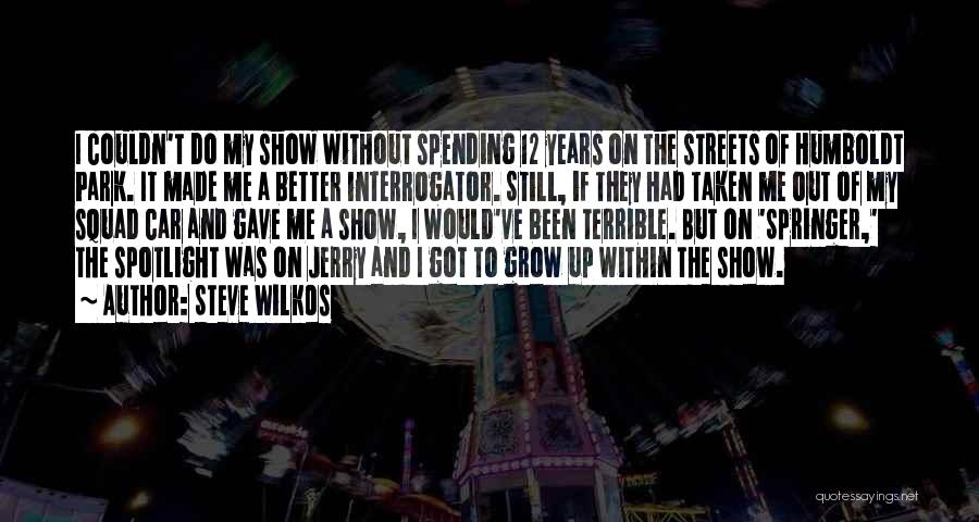 Steve Wilkos Quotes: I Couldn't Do My Show Without Spending 12 Years On The Streets Of Humboldt Park. It Made Me A Better