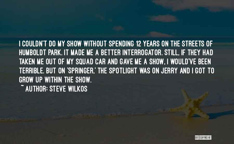 Steve Wilkos Quotes: I Couldn't Do My Show Without Spending 12 Years On The Streets Of Humboldt Park. It Made Me A Better