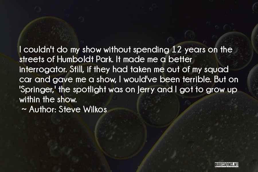 Steve Wilkos Quotes: I Couldn't Do My Show Without Spending 12 Years On The Streets Of Humboldt Park. It Made Me A Better