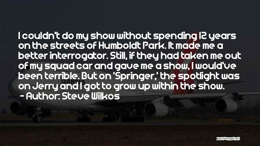 Steve Wilkos Quotes: I Couldn't Do My Show Without Spending 12 Years On The Streets Of Humboldt Park. It Made Me A Better