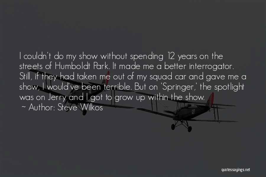 Steve Wilkos Quotes: I Couldn't Do My Show Without Spending 12 Years On The Streets Of Humboldt Park. It Made Me A Better