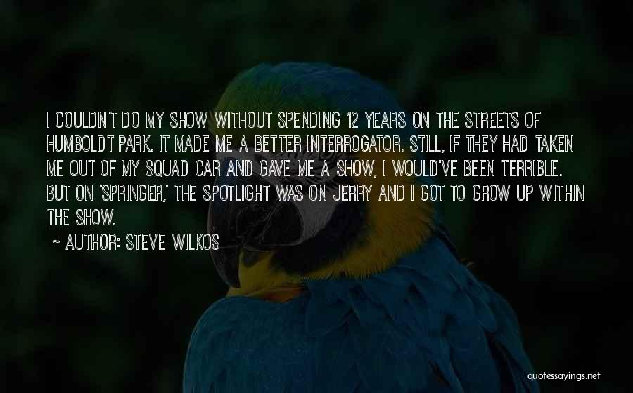 Steve Wilkos Quotes: I Couldn't Do My Show Without Spending 12 Years On The Streets Of Humboldt Park. It Made Me A Better