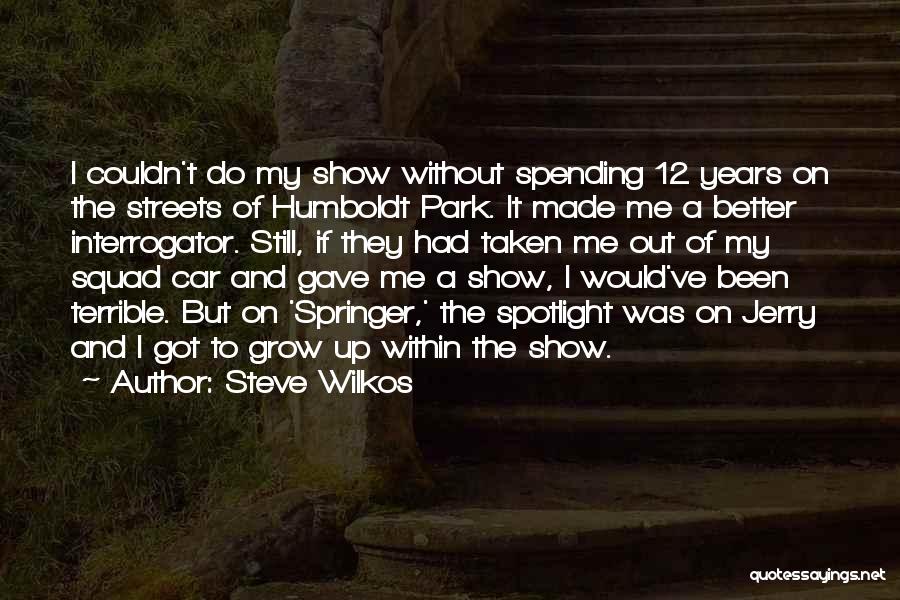 Steve Wilkos Quotes: I Couldn't Do My Show Without Spending 12 Years On The Streets Of Humboldt Park. It Made Me A Better