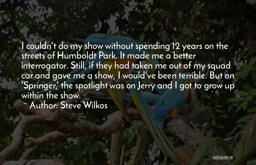 Steve Wilkos Quotes: I Couldn't Do My Show Without Spending 12 Years On The Streets Of Humboldt Park. It Made Me A Better