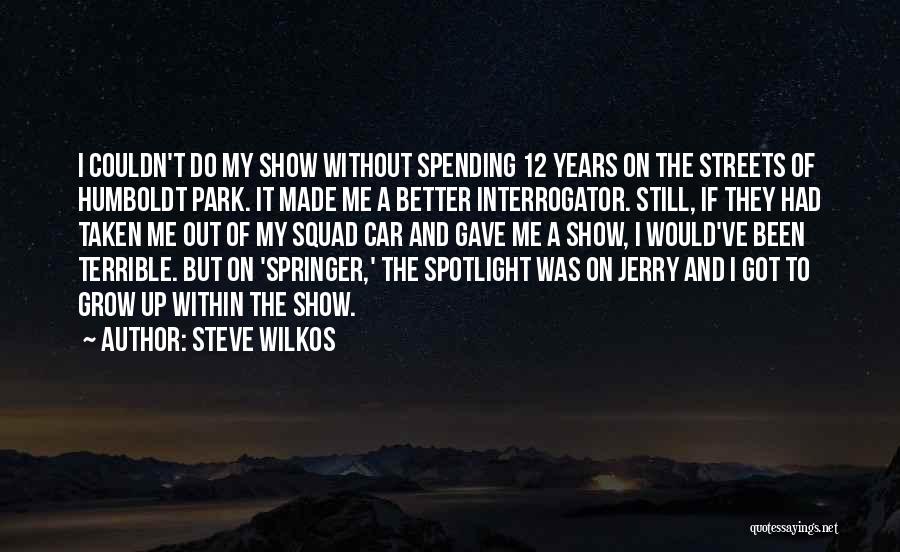 Steve Wilkos Quotes: I Couldn't Do My Show Without Spending 12 Years On The Streets Of Humboldt Park. It Made Me A Better